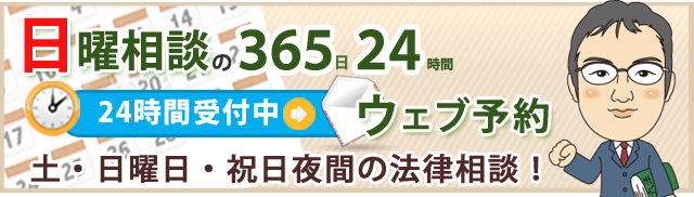 日曜相談の365日23時間 ウェブ予約 土曜・日曜・祝日・夜間の法律相談 24時間受付中 初めての方もお気軽にどうぞ!