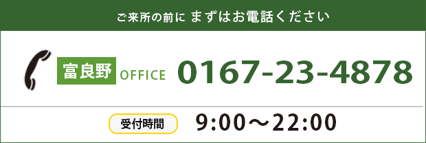 五來署の前にまずはお電話ください 富良野OFFICE 0167-23-4878 受付時間 9:00～22:00